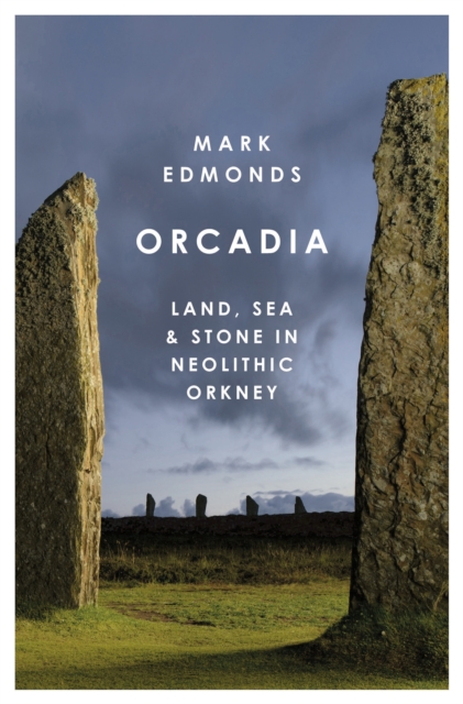 Orcadia : Land, Sea and Stone in Neolithic Orkney, Hardback Book