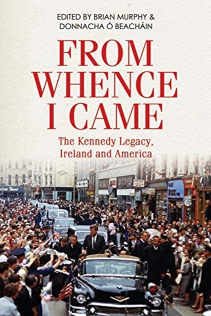 From Whence I Came : The Kennedy Legacy in Ireland and America, Paperback / softback Book