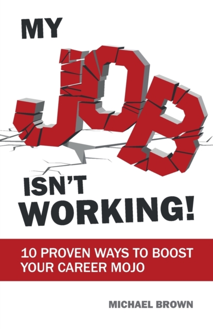 My Job Isn't Working! : 10 proven ways to boost your career mojo, Paperback / softback Book