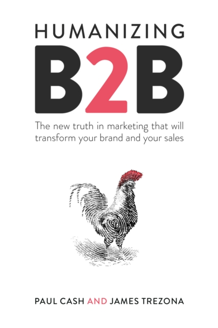 Humanizing B2B : The new truth in marketing that will transform your brand and your sales, Paperback / softback Book