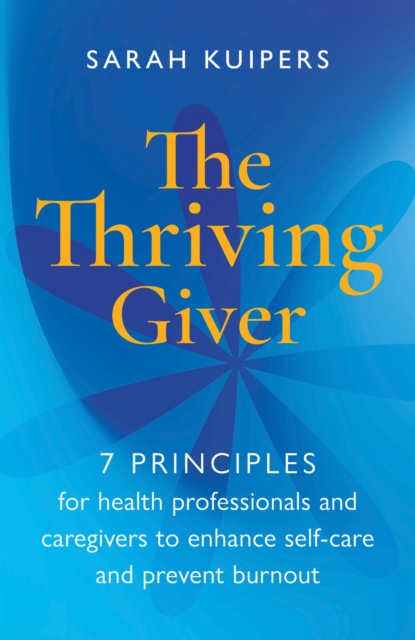 The Thriving Giver : 7 Principles for health professionals and caregivers to enhance self-care and prevent burnout, EPUB eBook