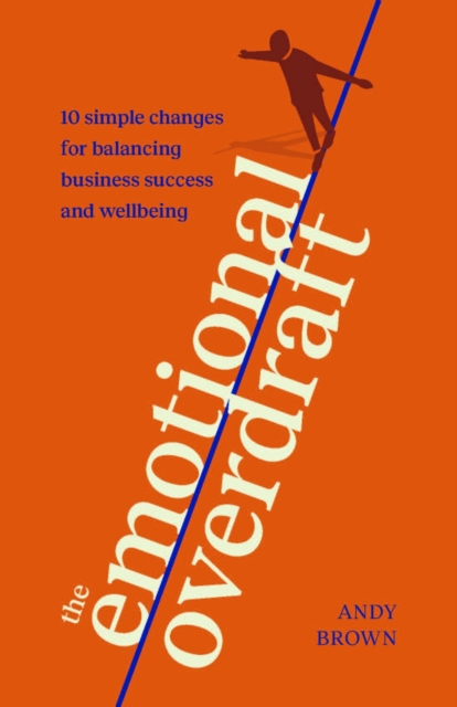 The Emotional Overdraft : 10 simple changes for balancing business success and wellbeing, Paperback / softback Book