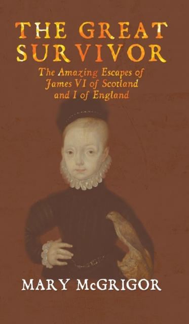 The Great Survivor: The Amazing Escapes of James VI of Scotland and I of England, Hardback Book