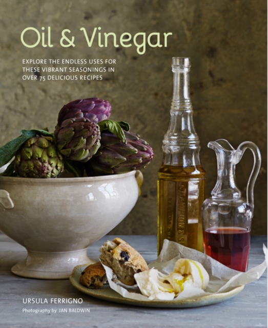 Oil and Vinegar : Explore the Endless Uses for These Vibrant Seasonings in Over 75 Delicious Recipes, Hardback Book