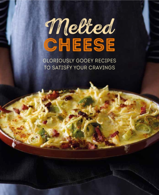 Melted Cheese : Gloriously Gooey Recipes, from Fondue to Grilled Cheese & Pasta Bake to Potato Gratin, Hardback Book