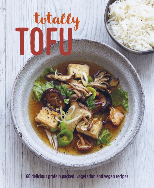 Totally Tofu : 75 Delicious Protein-Packed Vegetarian and Vegan Recipes, Hardback Book