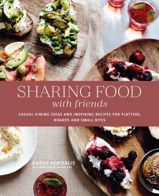 Sharing Food with Friends : Casual Dining Ideas and Inspiring Recipes for Platters, Boards and Small Bites, Hardback Book