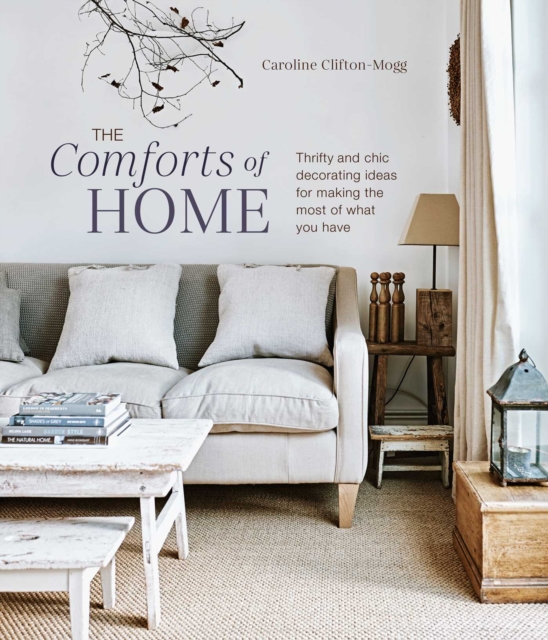 The Comforts of Home : Thrifty and Chic Decorating Ideas for Making the Most of What You Have, Hardback Book
