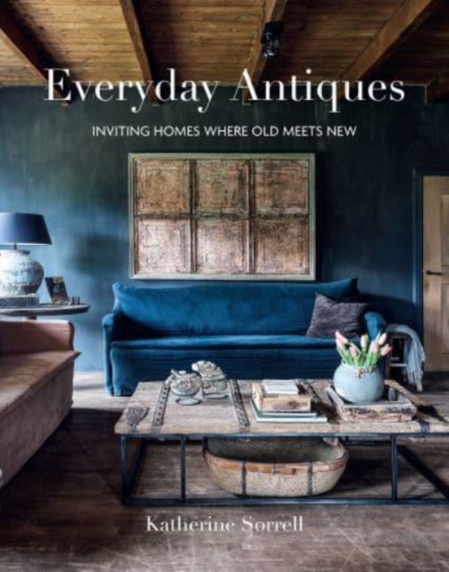 Everyday Antiques : Inviting Homes Where Old Meets New, Hardback Book