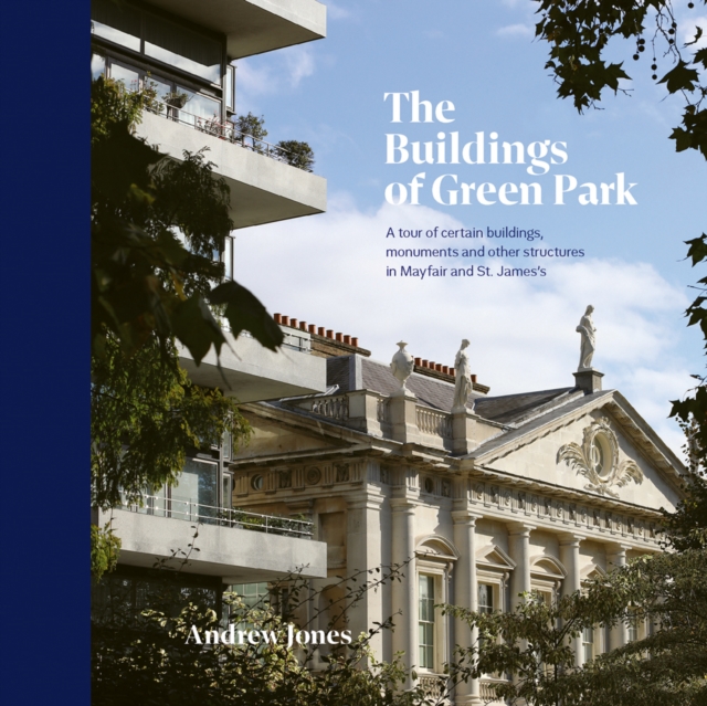 The Buildings of Green Park : A tour of certain buildings, monuments and other structures in Mayfair and St. James's, Hardback Book