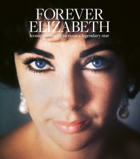Forever Elizabeth : Iconic Photographers on a Legendary Star, Hardback Book