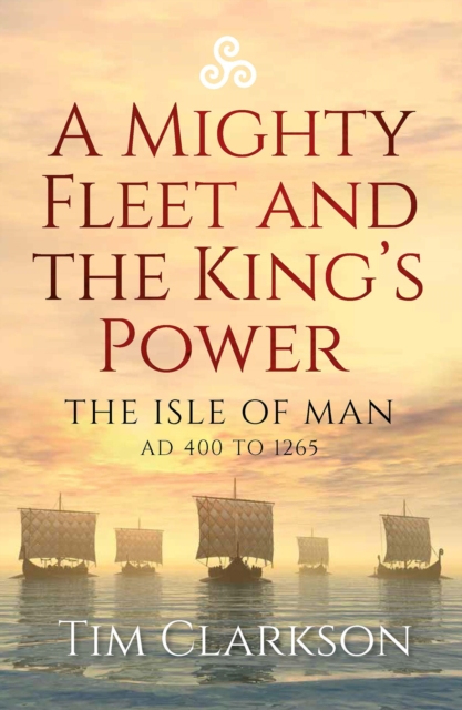 A Mighty Fleet and the King's Power : The Isle of Man, AD 400 to 1265, EPUB eBook