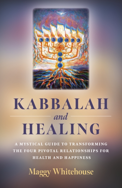 Kabbalah and Healing : A Mystical Guide to Transforming the Four Pivotal Relationships for Health and Happiness., Paperback / softback Book