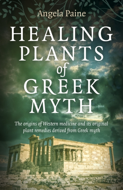 Healing Plants of Greek Myth : The origins of Western medicine and its original plant remedies derive from Greek myth, Paperback / softback Book