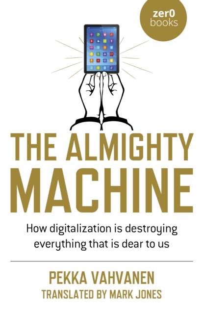 Almighty Machine, The : How Digitalization Is Destroying Everything That Is Dear to Us, Paperback / softback Book