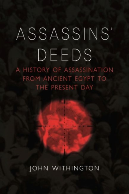 Assassins' Deeds : A History of Assassination from the Pharaohs of Egypt to the Present Day, Hardback Book