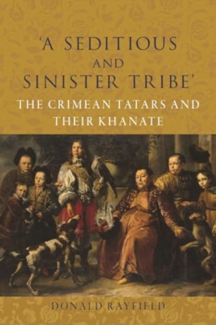 ‘A Seditious and Sinister Tribe’ : The Crimean Tatars and Their Khanate, Hardback Book