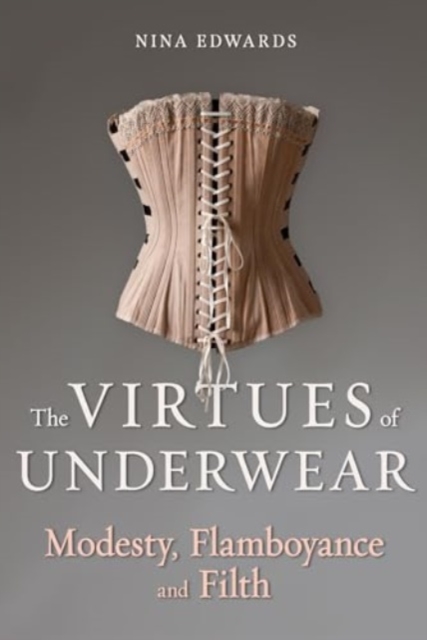 The Virtues of Underwear : Modesty, Flamboyance and Filth, Hardback Book
