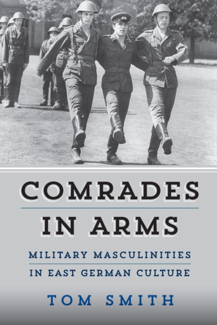 Comrades in Arms : Military Masculinities in East German Culture, EPUB eBook