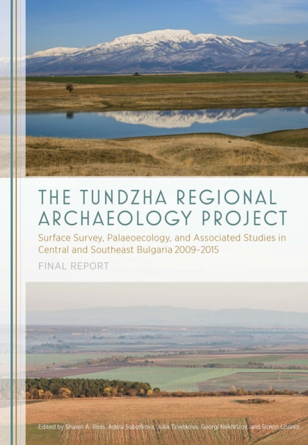 The Tundzha Regional Archaeology Project : Surface Survey, Palaeoecology, and Associated Studies in Central and Southeast Bulgaria, 2009-2015 Final Report, EPUB eBook