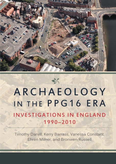 Archaeology in the PPG16 Era : Investigations in England 1990-2010, EPUB eBook