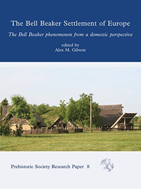 Bell Beaker Settlement of Europe : The Bell Beaker Phenomenon from a Domestic Perspective, Hardback Book
