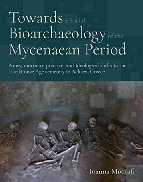 Towards a Social Bioarchaeology of the Mycenaean Period : A biocultural analysis of human remains from the Voudeni cemetery, Achaea, Greece, Paperback / softback Book
