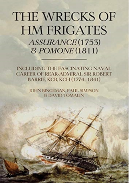 The Wrecks of HM Frigates Assurance (1753) & Pomone (1811) : Including the fascinating naval career of Rear-Admiral Sir Robert Barrie, KCB, KCH (1774-1841), Hardback Book