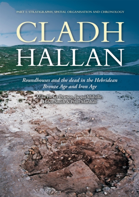 Cladh Hallan - Roundhouses and the dead in the Hebridean Bronze Age and Iron Age : Part I: Stratigraghy, Spatial Organisation and Chronology, EPUB eBook