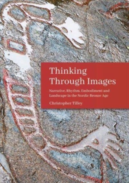 Thinking Through Images : Narrative, rhythm, embodiment and landscape in the Nordic Bronze Age, Paperback / softback Book