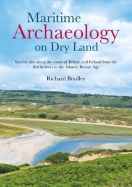 Maritime Archaeology on Dry Land : Special sites along the coasts of Britain and Ireland from the first farmers to the Atlantic Bronze Age, Paperback / softback Book