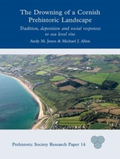 The Drowning of a Cornish Prehistoric Landscape : Tradition, Deposition and Social Responses to Sea Level Rise, Hardback Book
