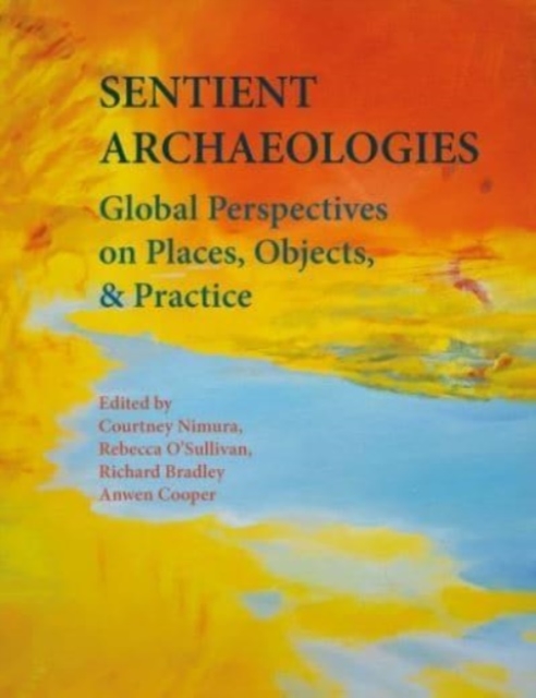 Sentient Archaeologies : Global Perspectives on Places, Objects, and Practice, Hardback Book