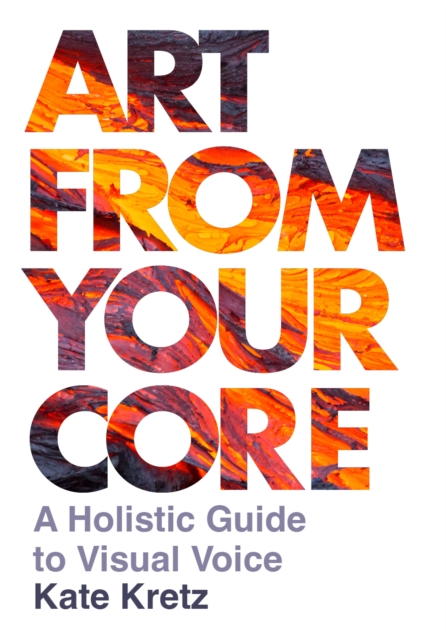 Art from Your Core : A Holistic Guide to Visual Voice, PDF eBook