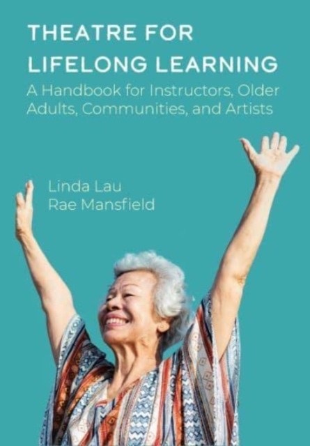 Theatre for Lifelong Learning : A Handbook for Instructors, Older Adults, Communities, and Artists, Paperback / softback Book
