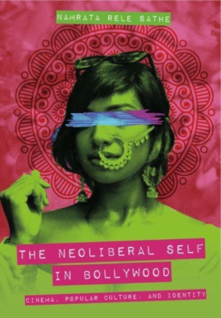 The Neoliberal Self in Bollywood : Cinema, Popular Culture, and Identity, Hardback Book