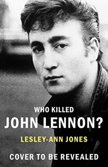 Who Killed John Lennon? : The lives, loves and deaths of the greatest rock star, Hardback Book
