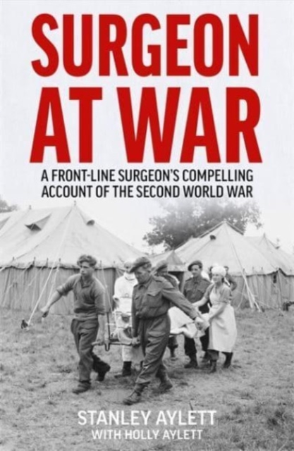 Surgeon at War : A Frontline Surgeon's Compelling Account of the Second World War, Paperback / softback Book