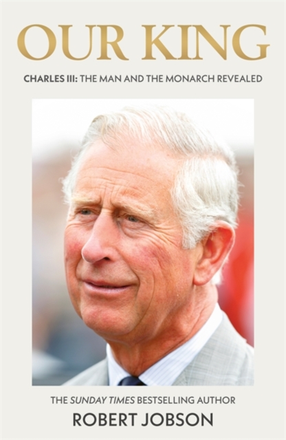 Our King: Charles III : The Man and the Monarch Revealed - Commemorate the historic coronation of the new King, Hardback Book
