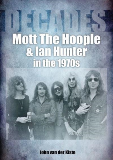 Mott The Hoople and Ian Hunter in the 1970s (Decades), Paperback / softback Book