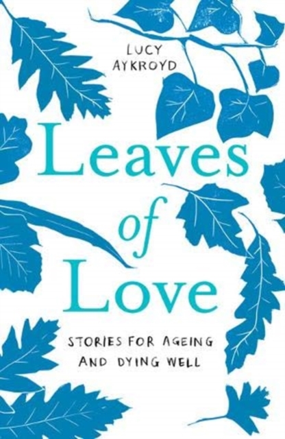 Leaves of Love : Stories for Ageing and Dying Well, Paperback / softback Book