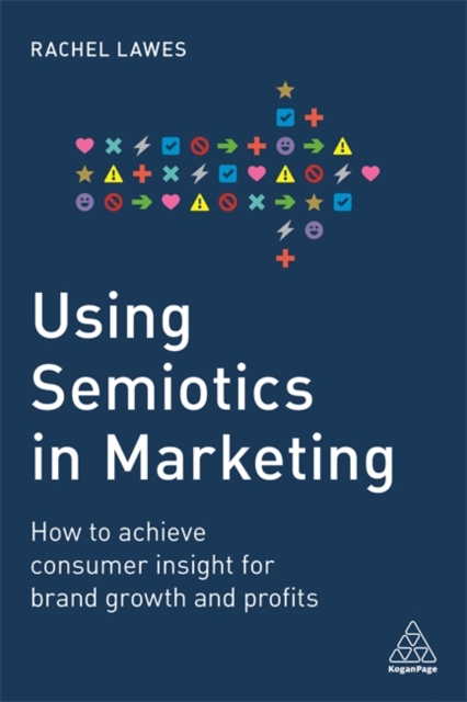 Using Semiotics in Marketing : How to achieve consumer insight for brand growth and profits, Paperback / softback Book