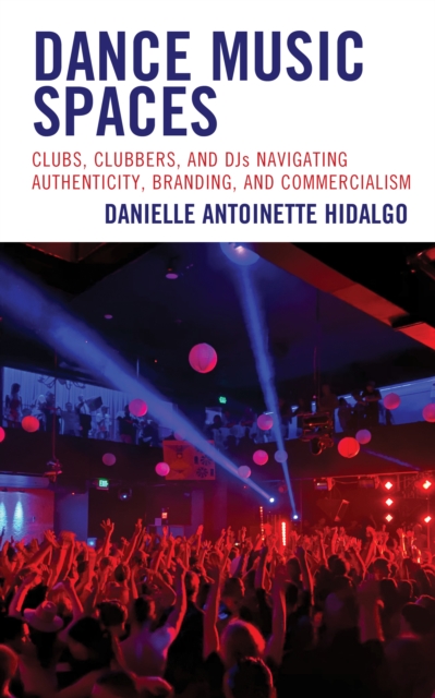 Dance Music Spaces : Clubs, Clubbers, and DJs Navigating Authenticity, Branding, and Commercialism, Hardback Book