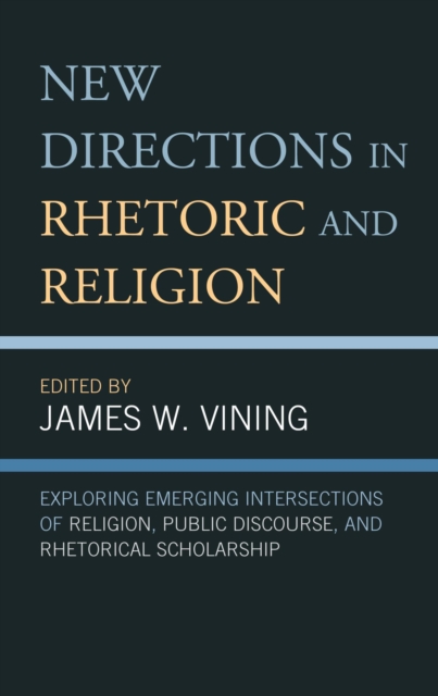New Directions in Rhetoric and Religion : Exploring Emerging Intersections of Religion, Public Discourse, and Rhetorical Scholarship, EPUB eBook