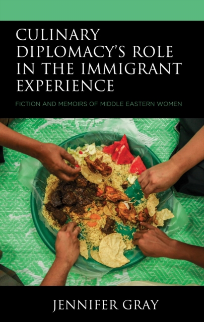 Culinary Diplomacy's Role in the Immigrant Experience : Fiction and Memoirs of Middle Eastern Women, EPUB eBook