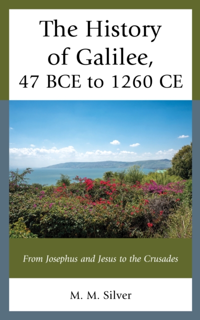 The History of Galilee, 47 BCE to 1260 CE : From Josephus and Jesus to the Crusades, Hardback Book