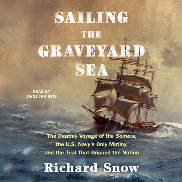 Sailing the Graveyard Sea : The Deathly Voyage of the Somers, the U.S. Navy's Only Mutiny, and the Trial That Gripped the Nation, eAudiobook MP3 eaudioBook