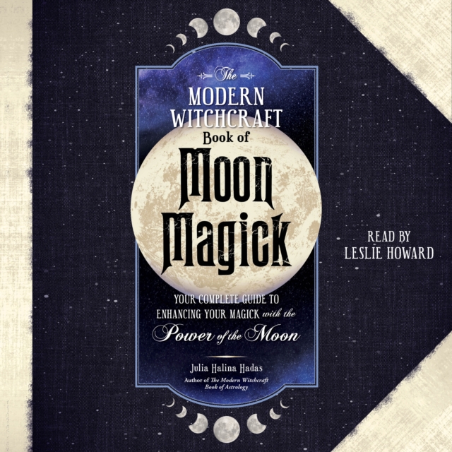 The Modern Witchcraft Book of Moon Magick : Your Complete Guide to Enhancing Your Magick with the Power of the Moon, eAudiobook MP3 eaudioBook