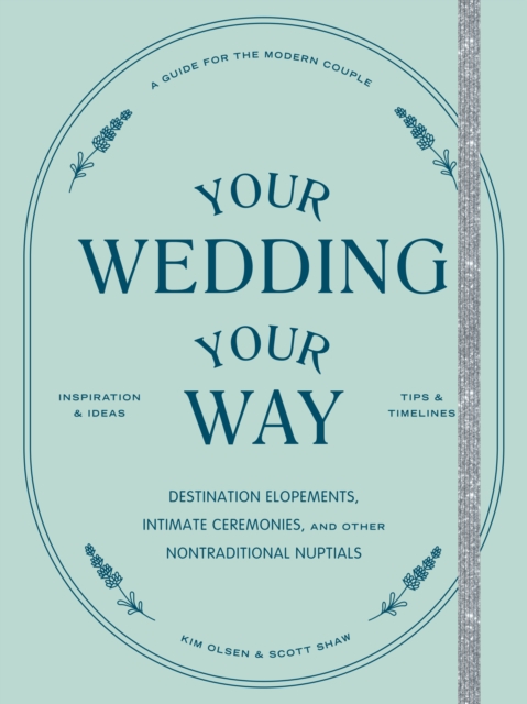 Your Wedding, Your Way : The Modern Couple's Guide to Destination Elopements, Courthouse Ceremonies, Intimate Dinner Parties, and Other Nontraditional Nuptials, EPUB eBook