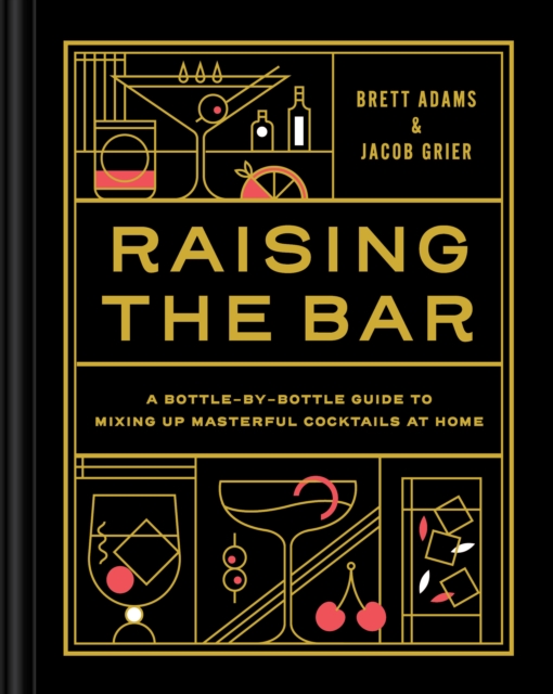 Raising the Bar : A Bottle-by-Bottle Guide to Mixing Up Masterful Cocktails at Home, Hardback Book